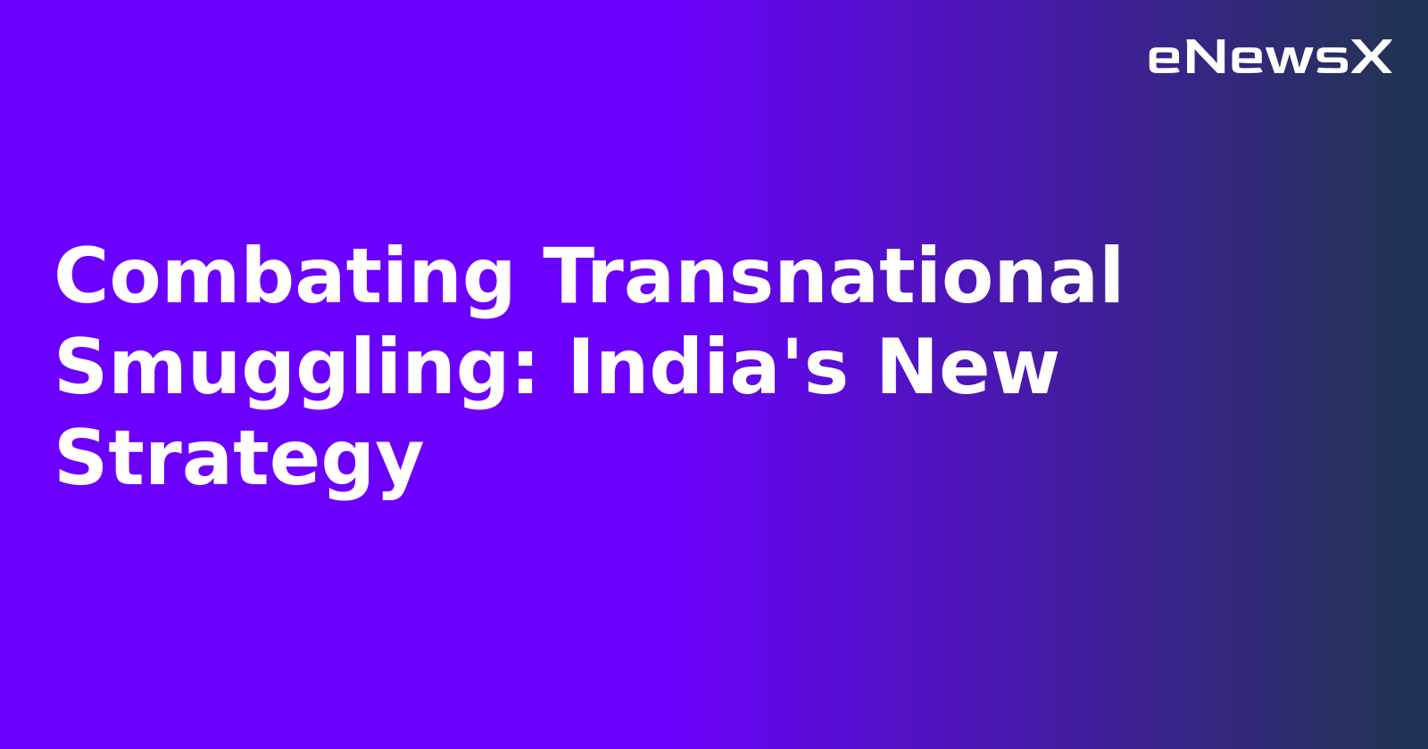 Combating Transnational Smuggling: India's New Strategy.webp Combating Transnational Smuggling: India's New Strategy.webp