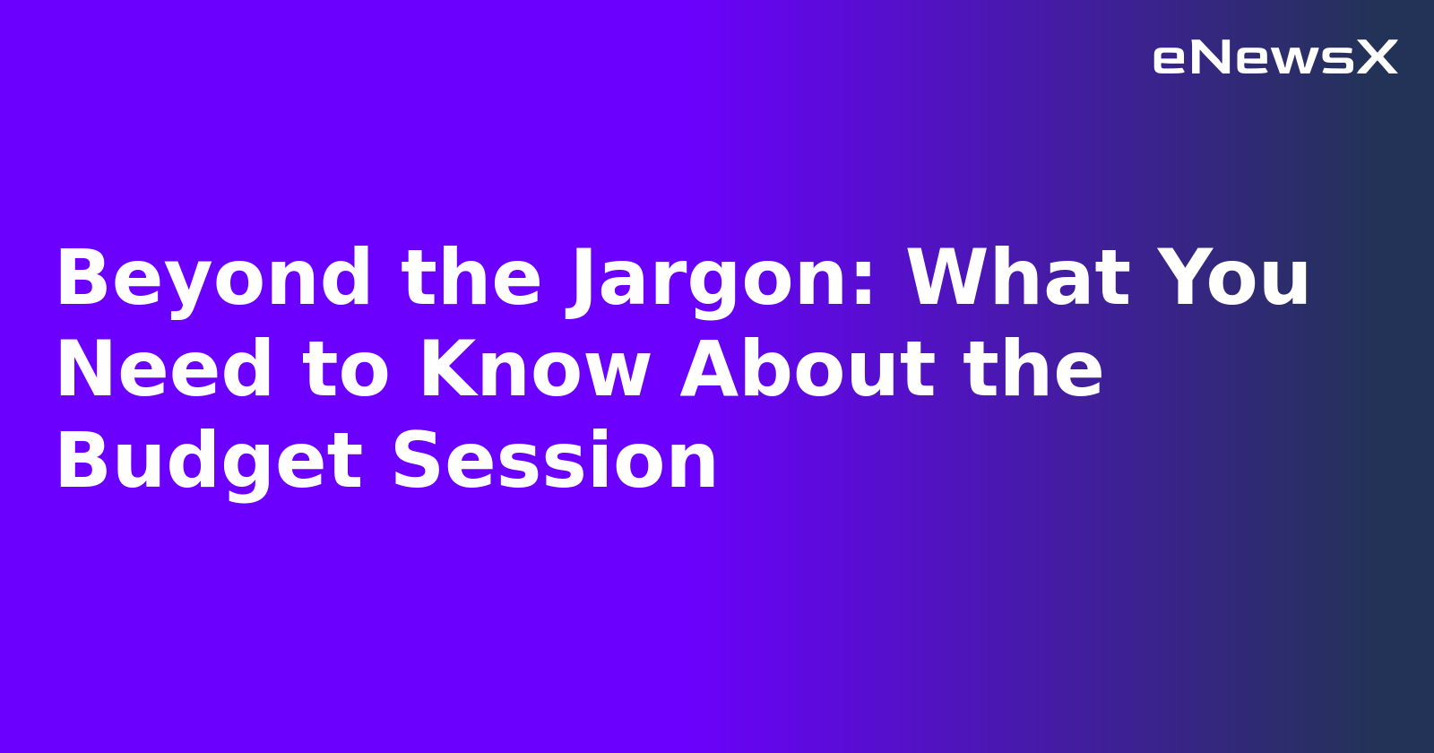 Beyond the Jargon: What You Need to Know About the Budget Session