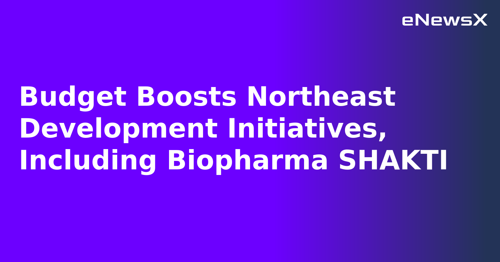 Budget Boosts Northeast Development Initiatives, Including Biopharma SHAKTI.webp