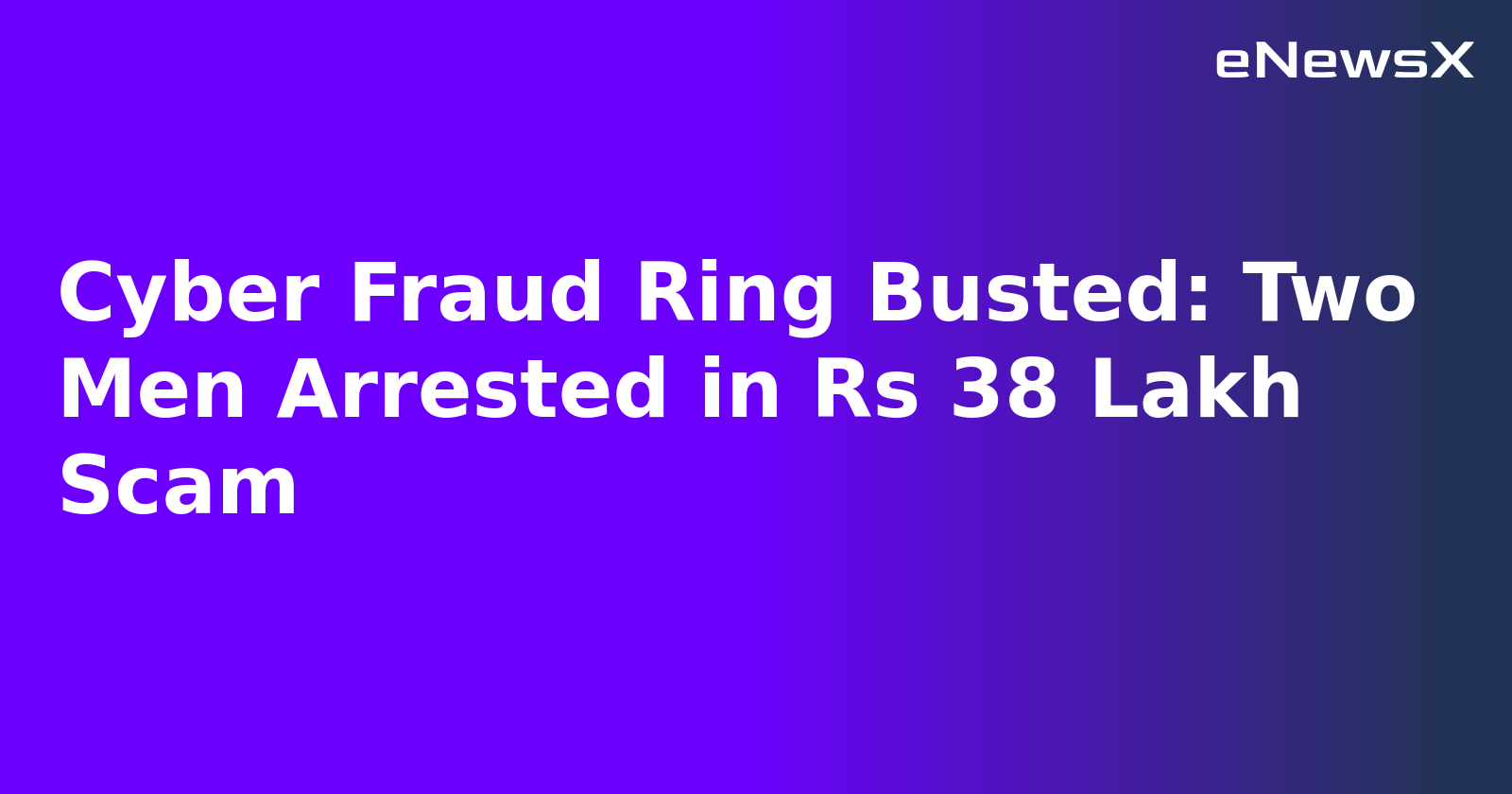 Cyber Fraud Ring Busted: Two Men Arrested in Rs 38 Lakh Scam