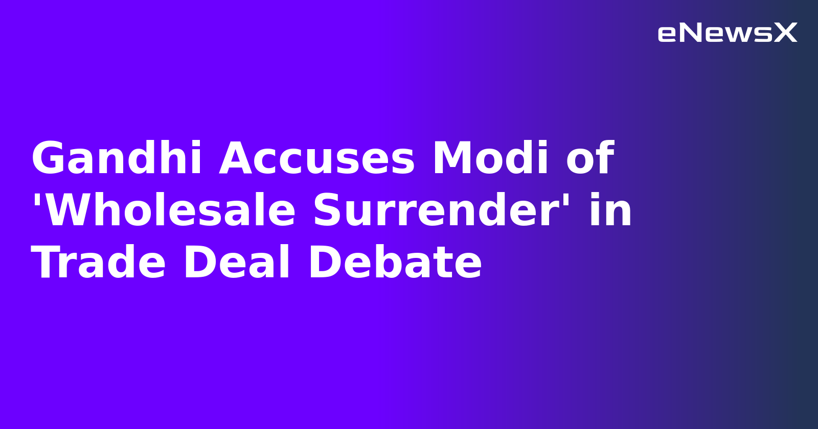 Gandhi Accuses Modi of 'Wholesale Surrender' in Trade Deal Debate