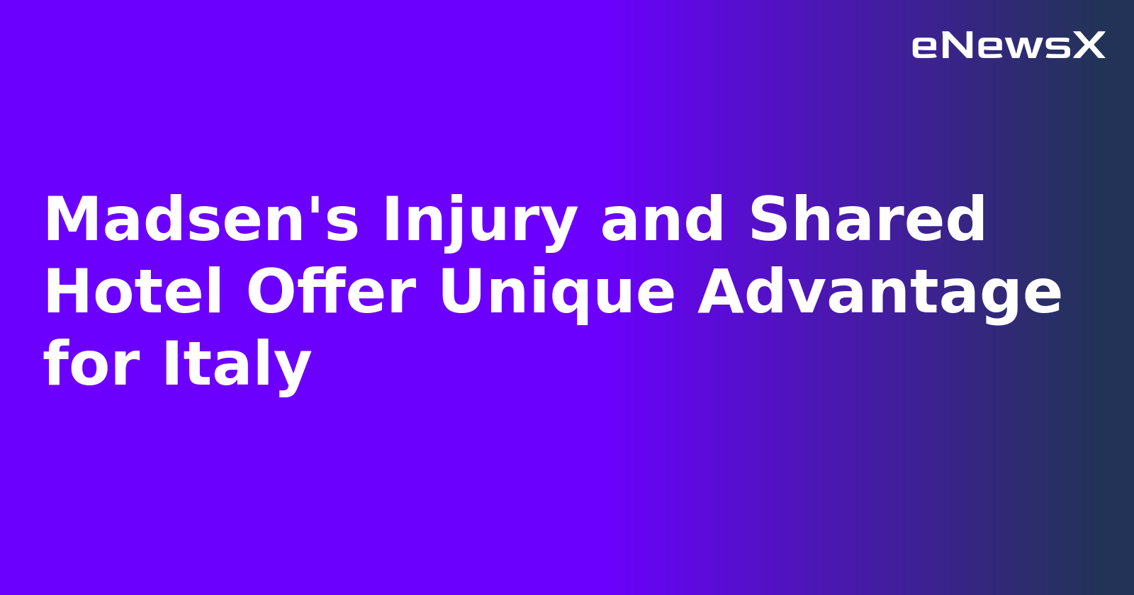 Madsen's Injury and Shared Hotel Offer Unique Advantage for Italy