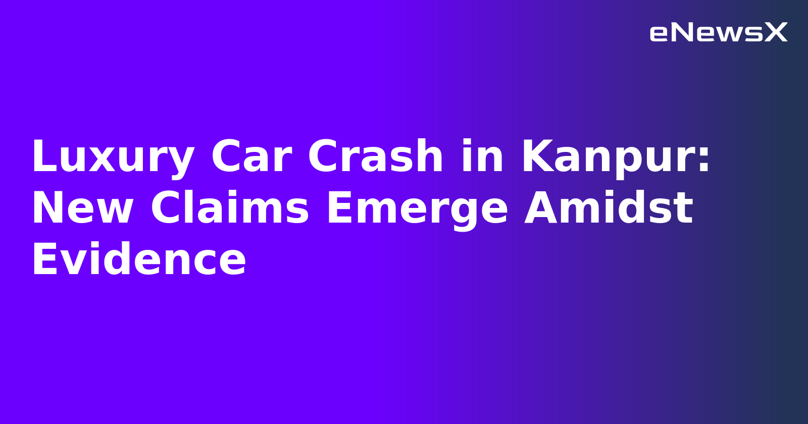 Luxury Car Crash in Kanpur: New Claims Emerge Amidst Evidence