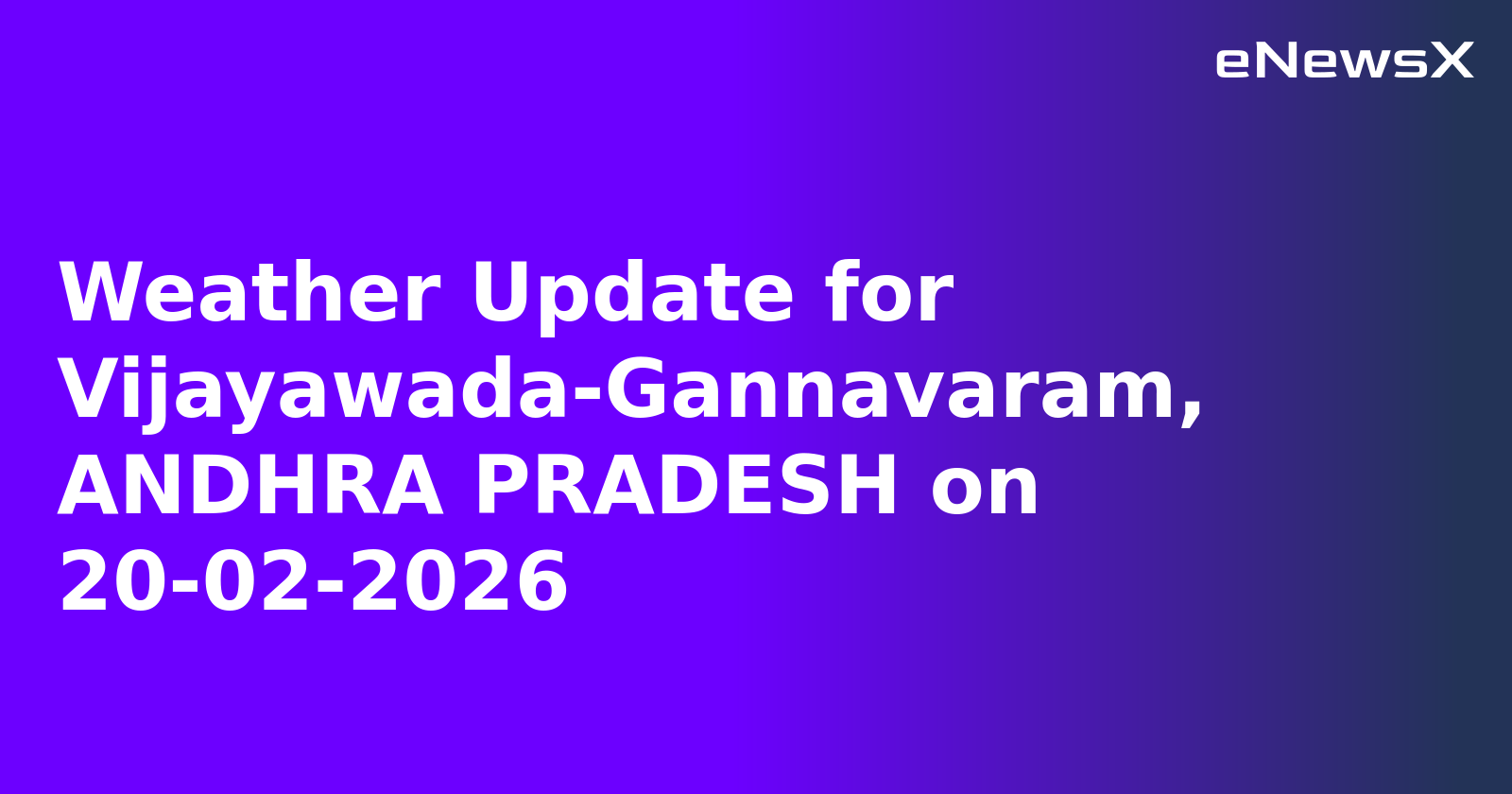 Weather Update for Vijayawada-Gannavaram, ANDHRA PRADESH on 20-02-2026