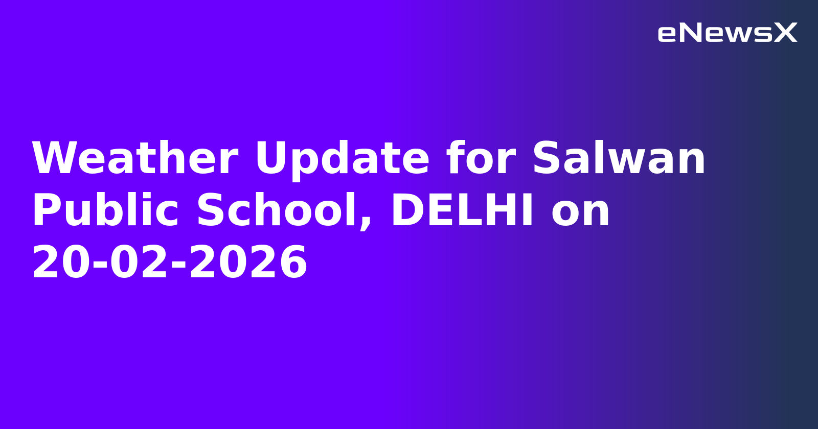 Weather Update for Salwan Public School, DELHI on 20-02-2026