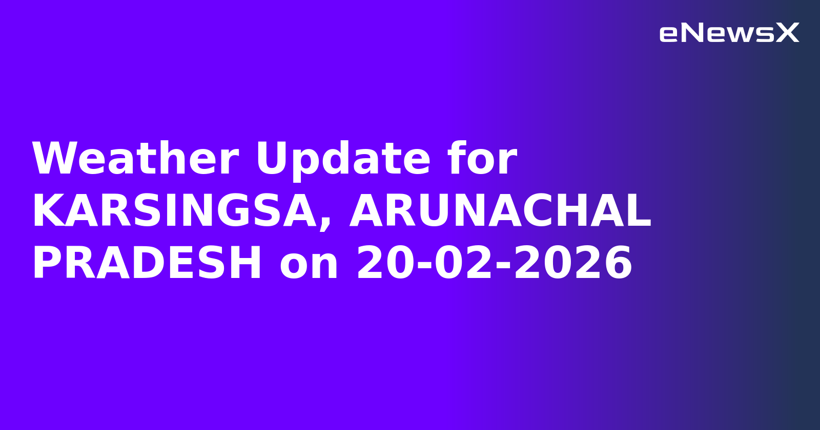 Weather Update for KARSINGSA, ARUNACHAL PRADESH on 20-02-2026