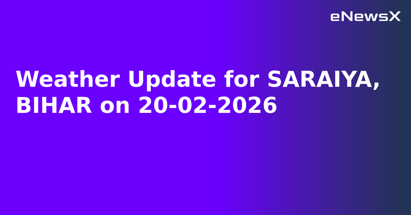 Weather Update for SARAIYA, BIHAR on 20-02-2026