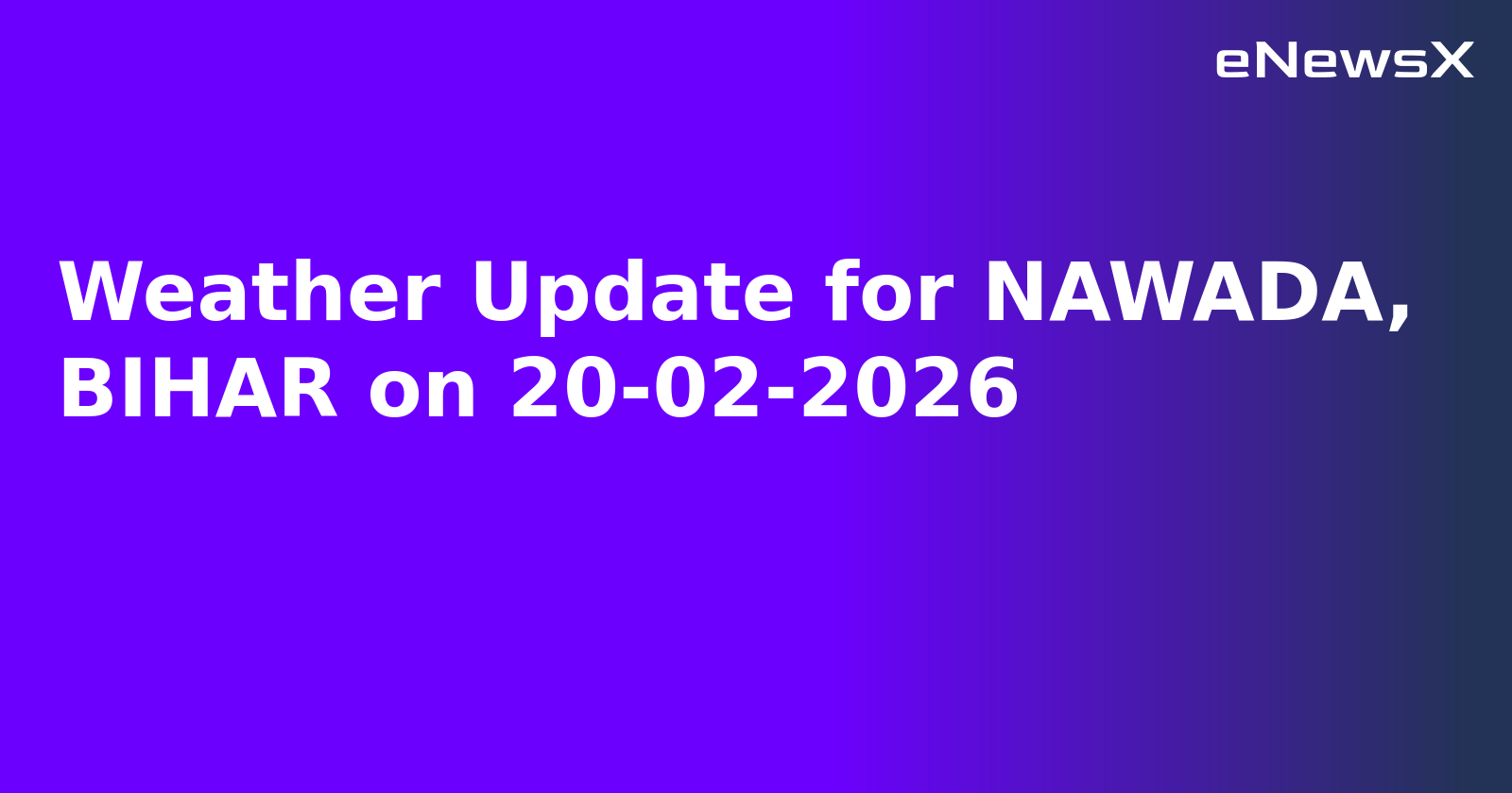 Weather Update for NAWADA, BIHAR on 20-02-2026