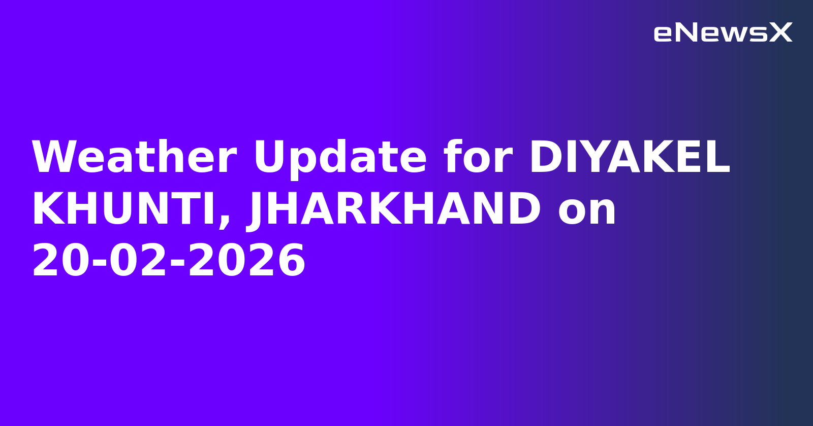 Weather Update for DIYAKEL KHUNTI, JHARKHAND on 20-02-2026