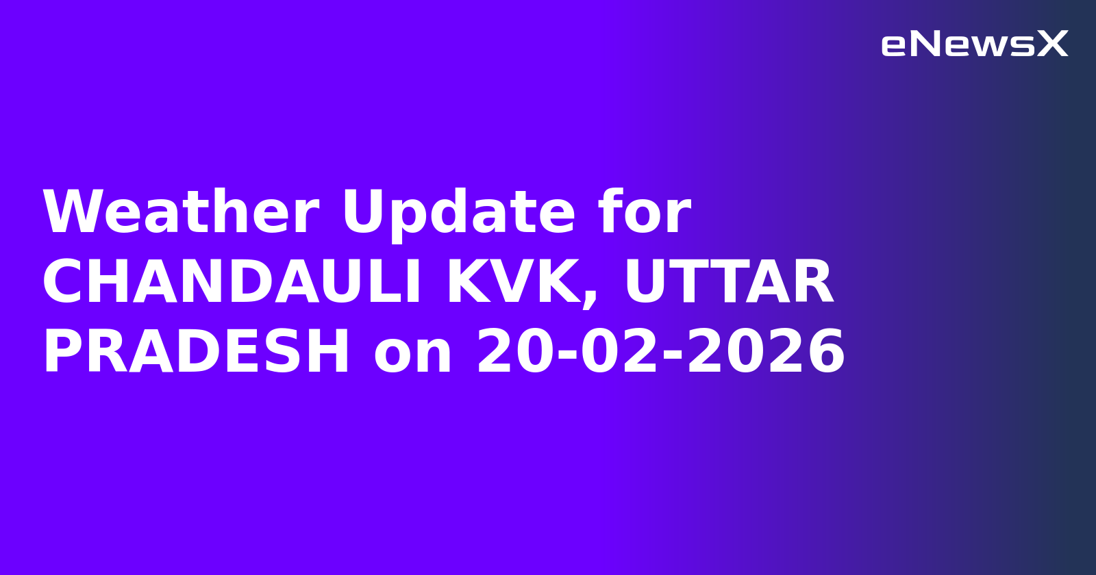 Weather Update for CHANDAULI KVK, UTTAR PRADESH on 20-02-2026