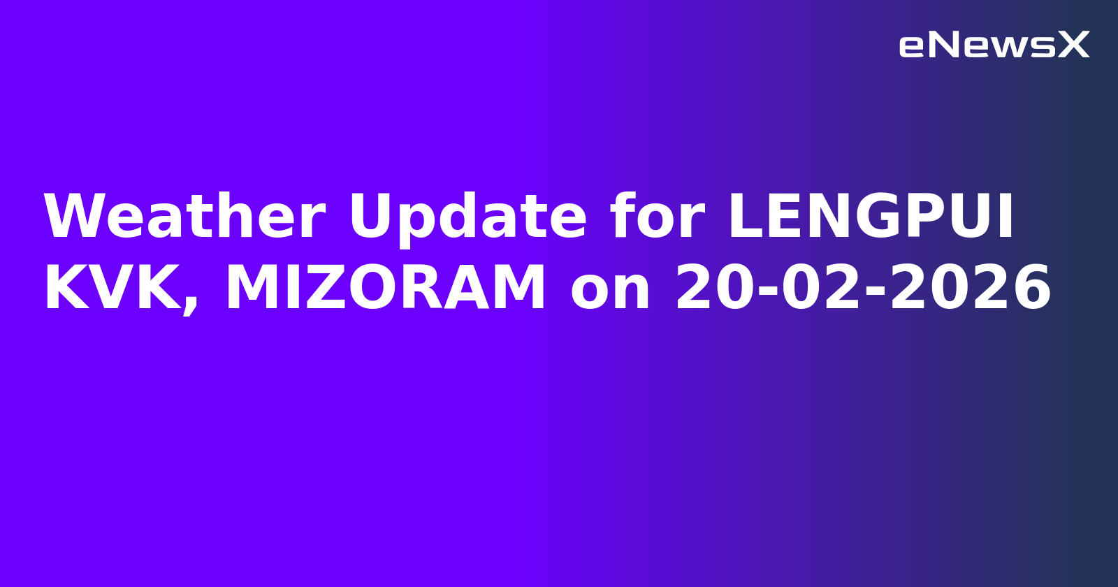 Weather Update for LENGPUI KVK, MIZORAM on 20-02-2026
