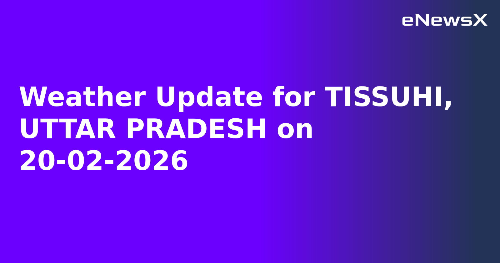 Weather Update for TISSUHI, UTTAR PRADESH on 20-02-2026