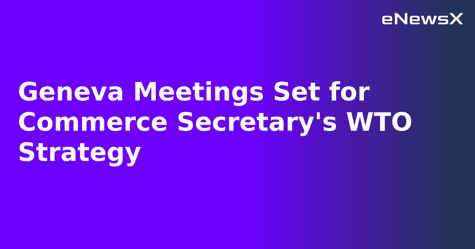 Geneva Meetings Set for Commerce Secretary's WTO Strategy