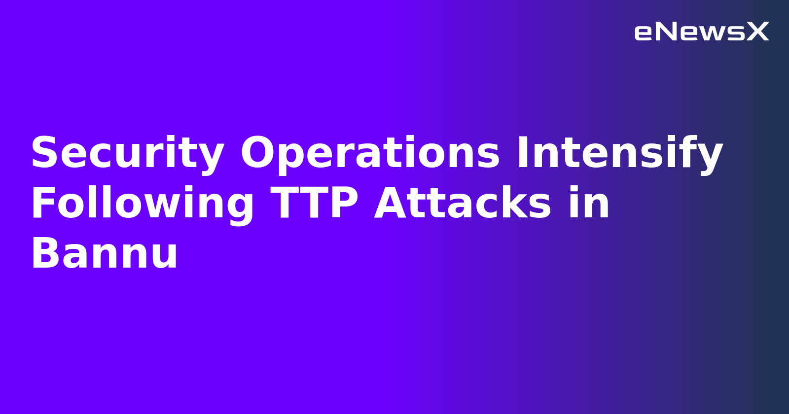 Security Operations Intensify Following TTP Attacks in Bannu