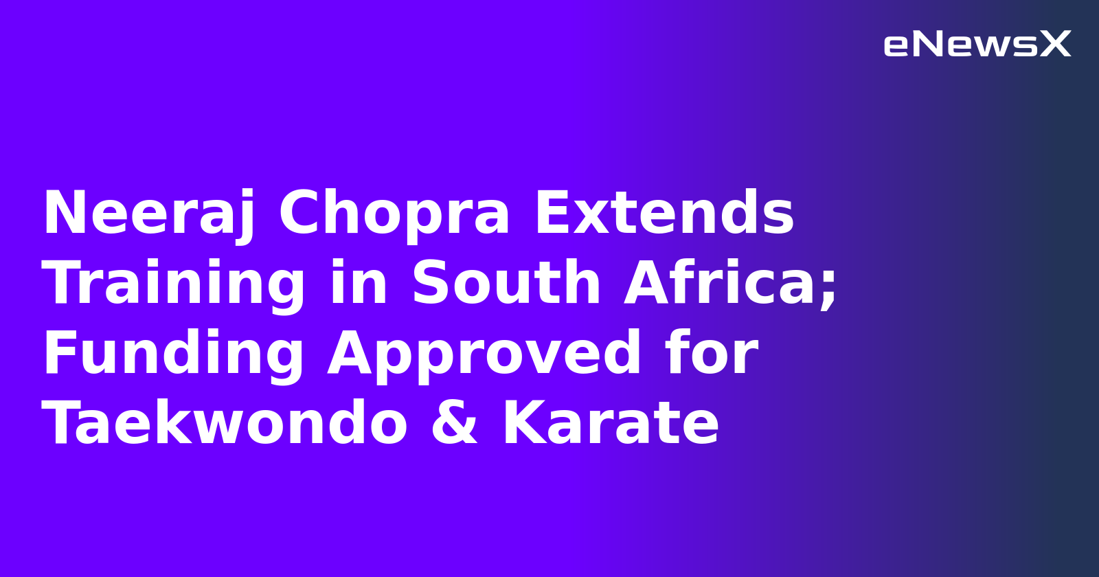 Neeraj Chopra Extends Training in South Africa; Funding Approved for Taekwondo & Karate.webp