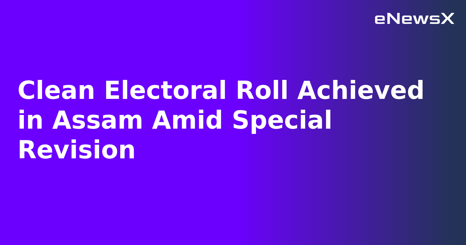 Clean Electoral Roll Achieved in Assam Amid Special Revision