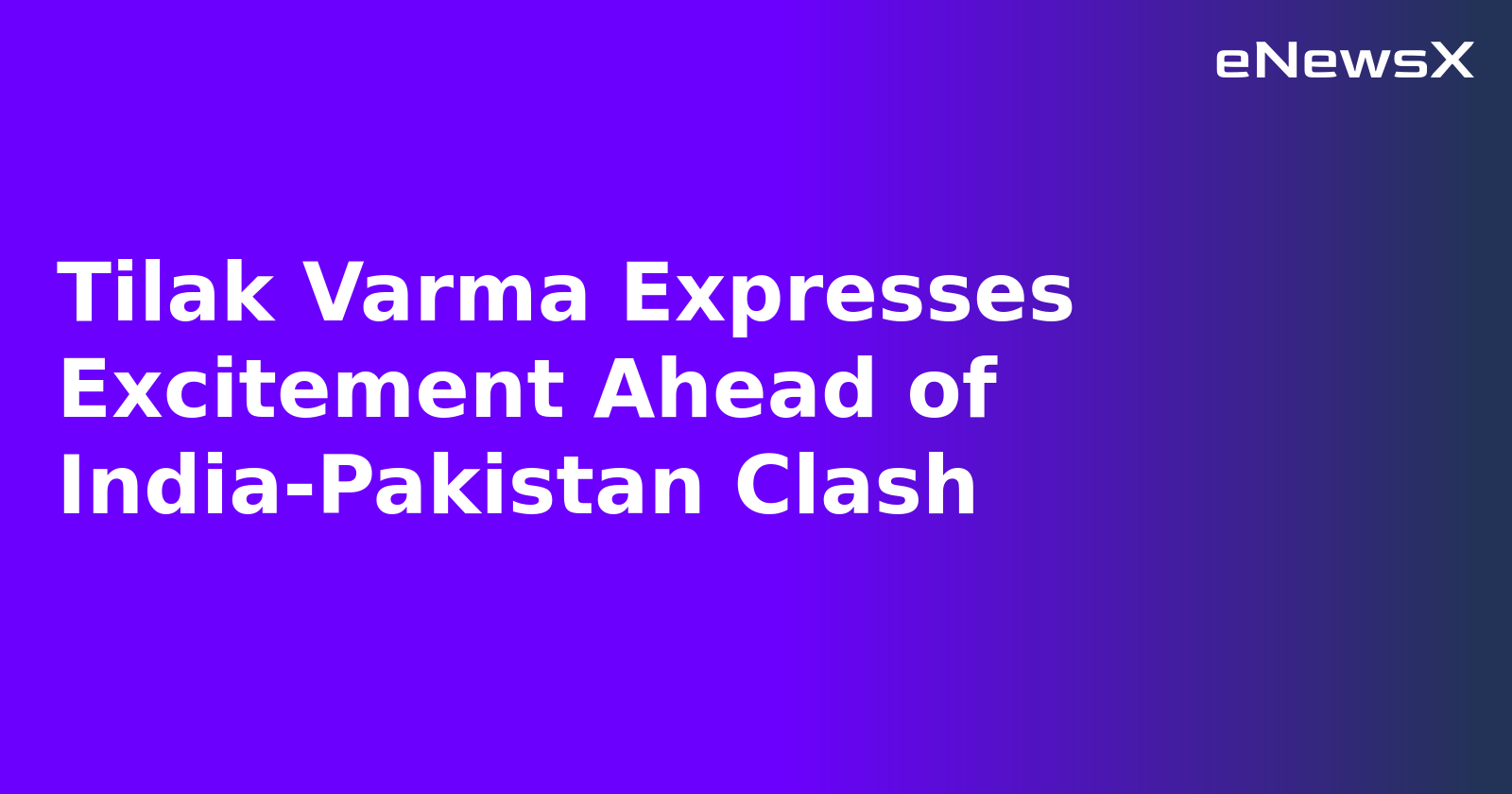 Tilak Varma Expresses Excitement Ahead of India-Pakistan Clash.webp