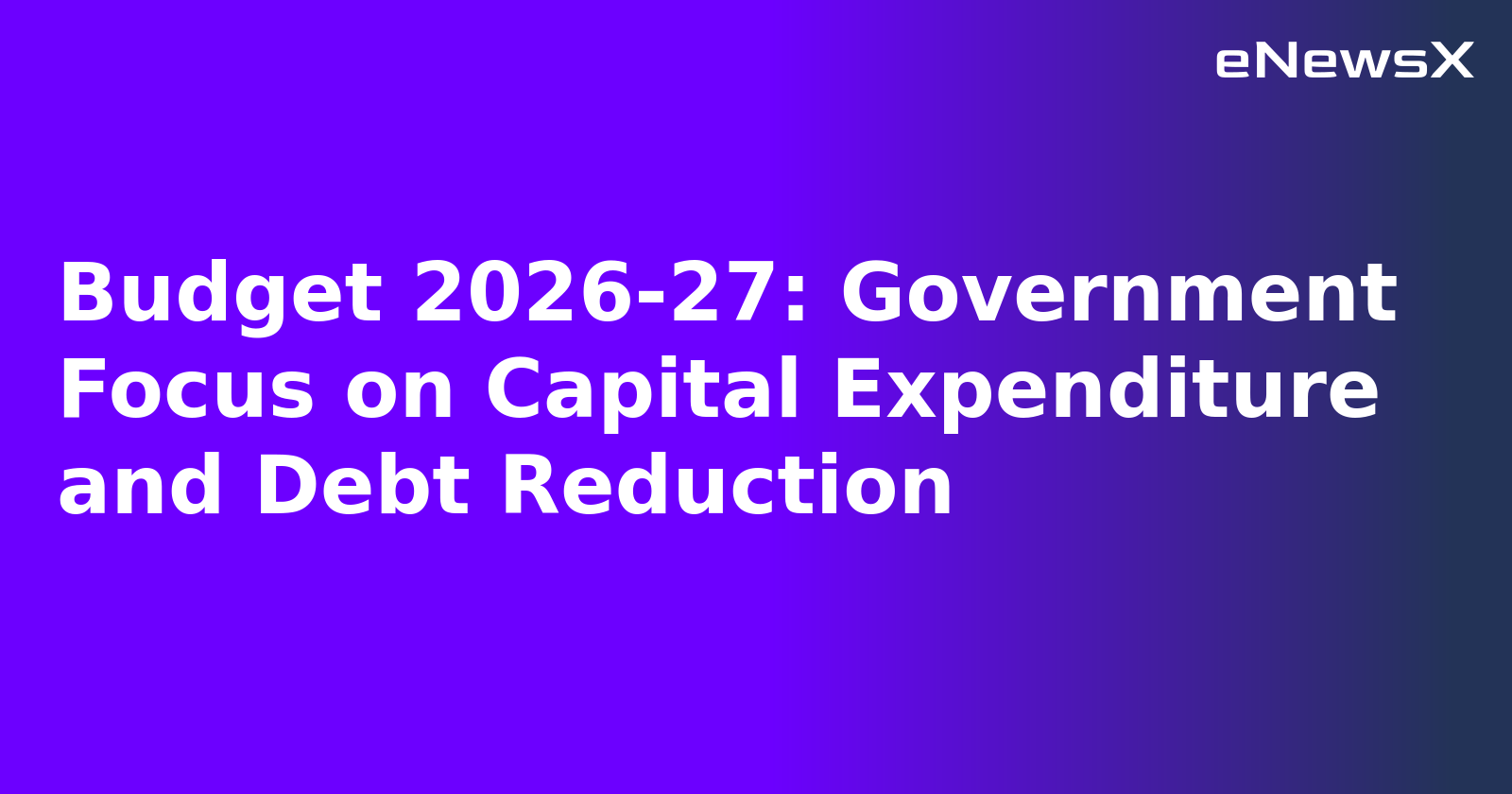 Budget 2026-27: Government Focus on Capital Expenditure and Debt Reduction