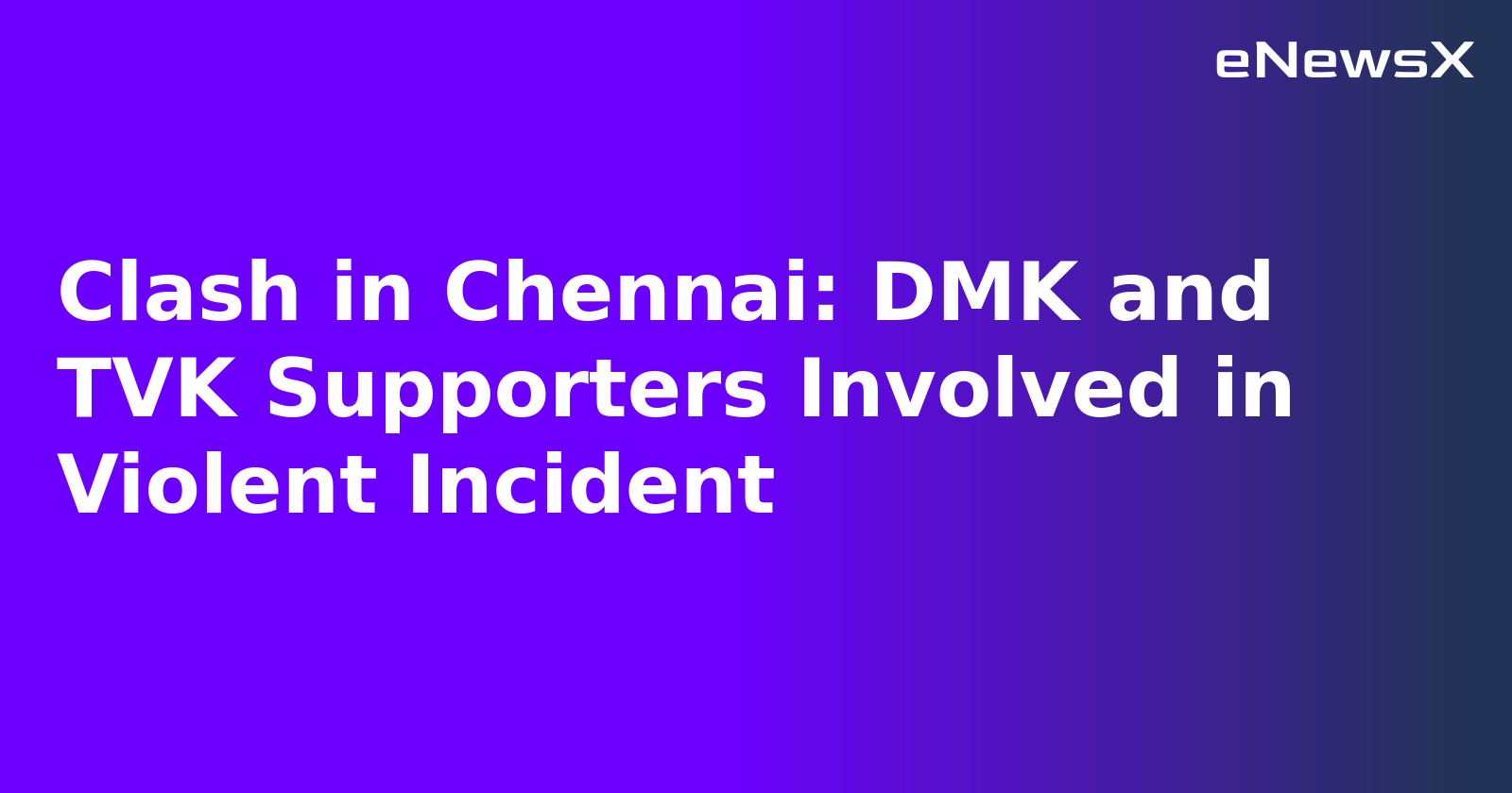 Clash in Chennai: DMK and TVK Supporters Involved in Violent Incident