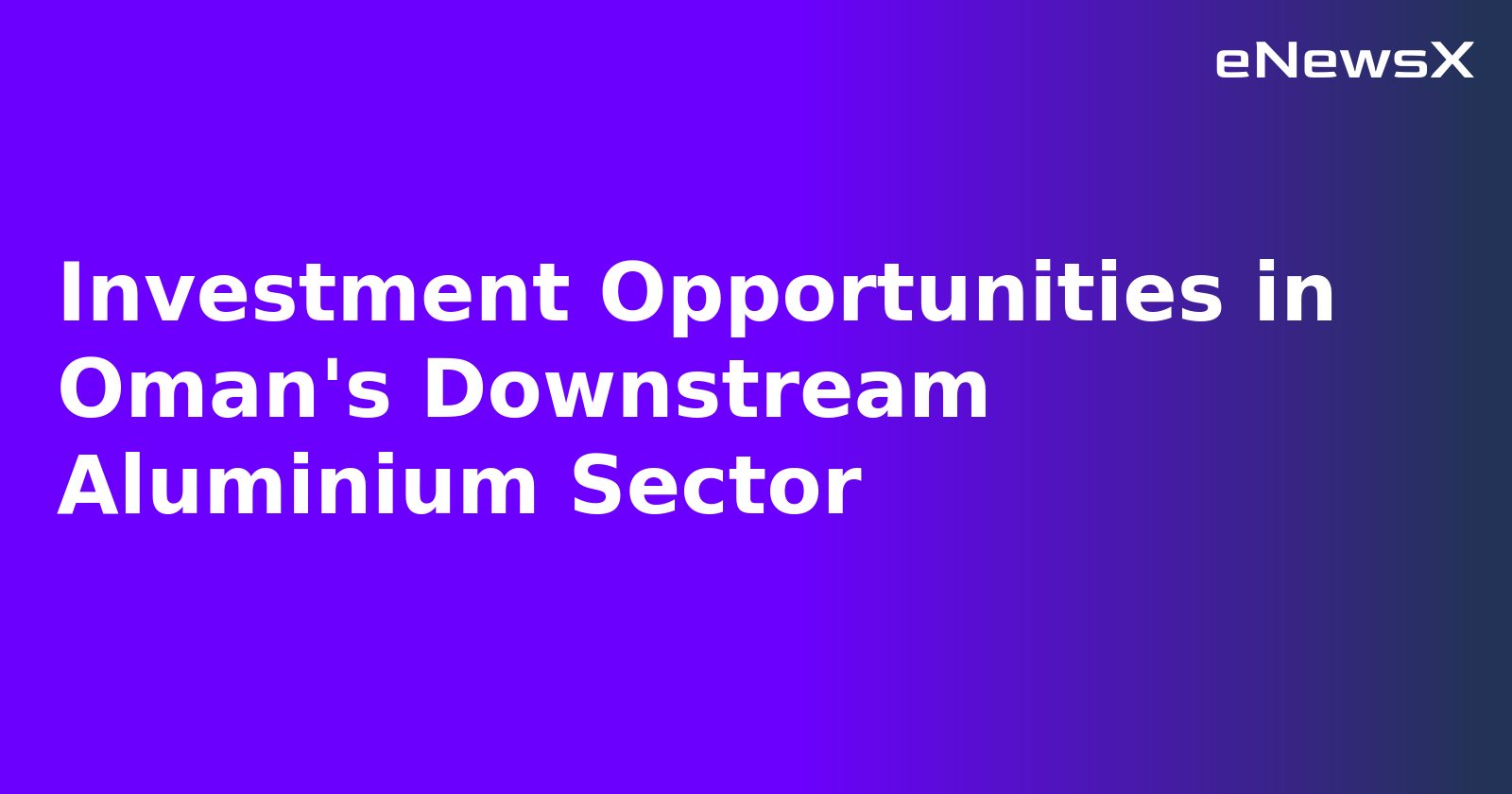 Investment Opportunities in Oman's Downstream Aluminium Sector