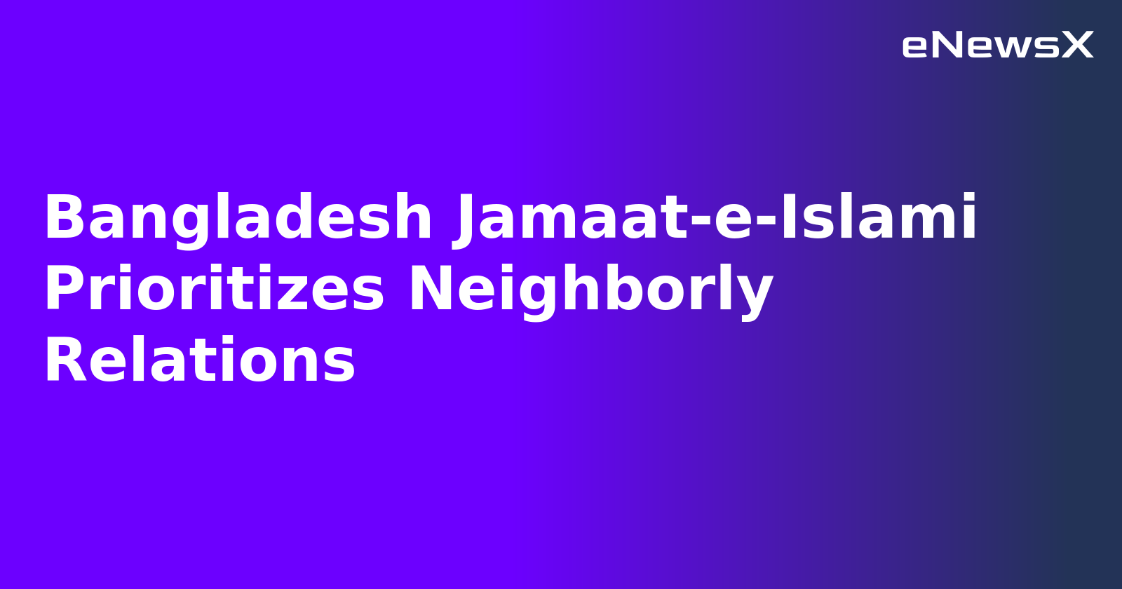 Bangladesh Jamaat-e-Islami Prioritizes Neighborly Relations