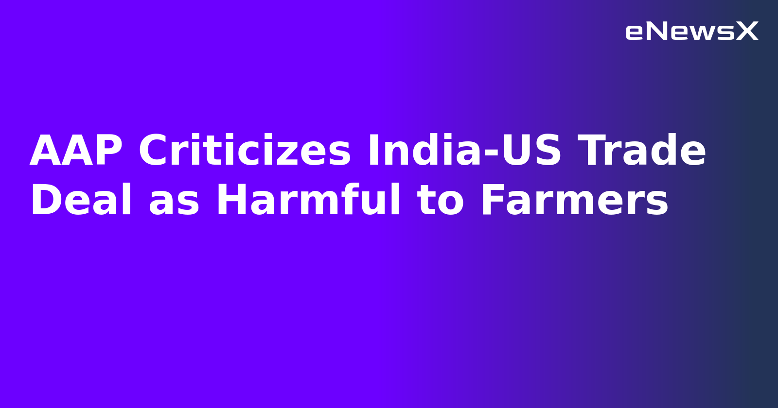 AAP Criticizes India-US Trade Deal as Harmful to Farmers