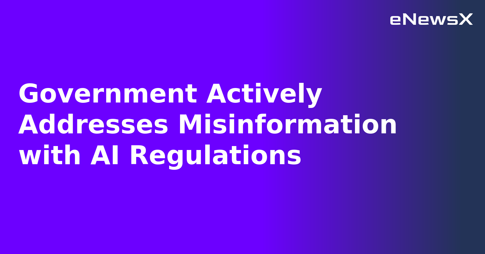 Government Actively Addresses Misinformation with AI Regulations