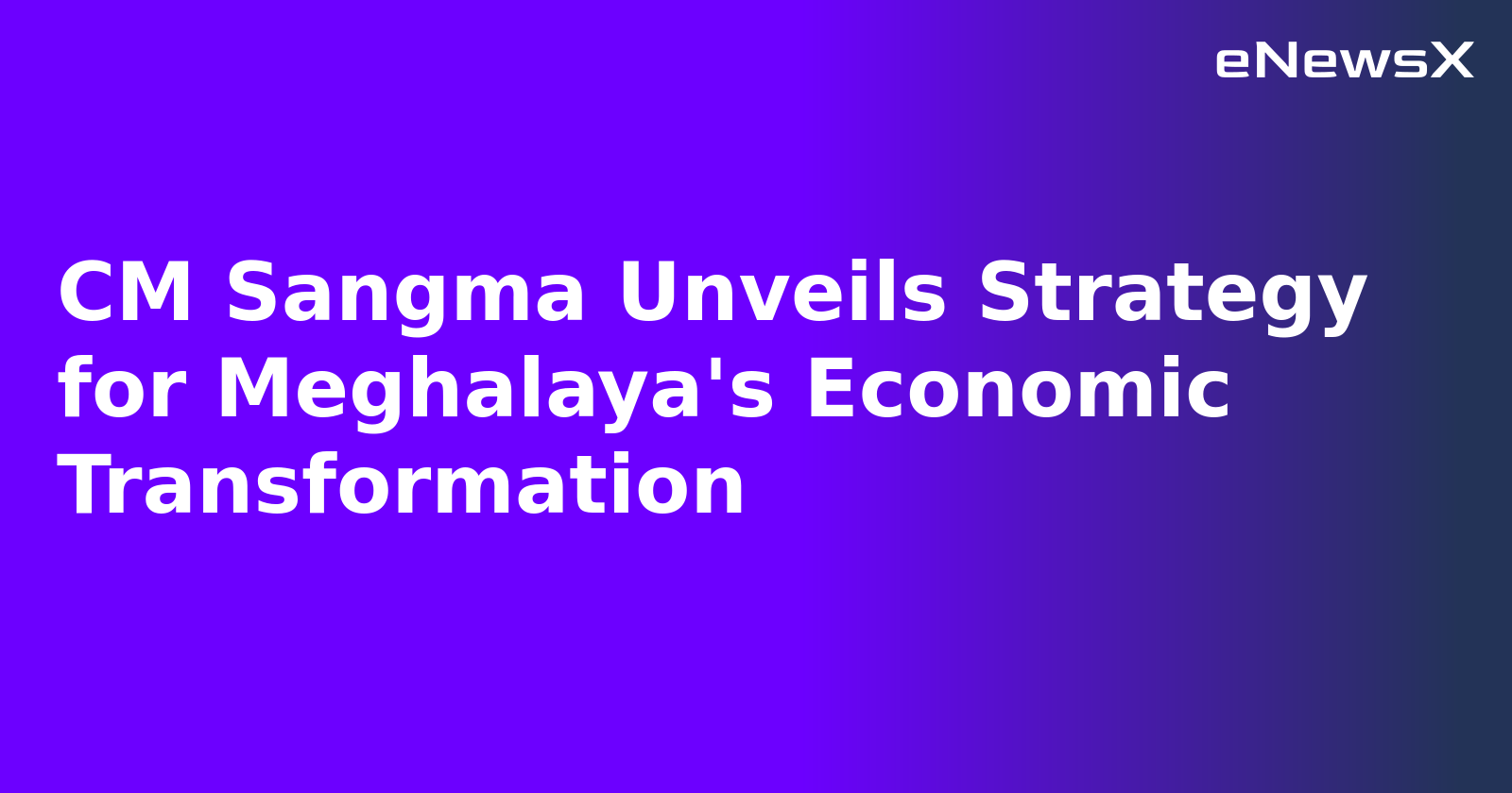 CM Sangma Unveils Strategy for Meghalaya's Economic Transformation