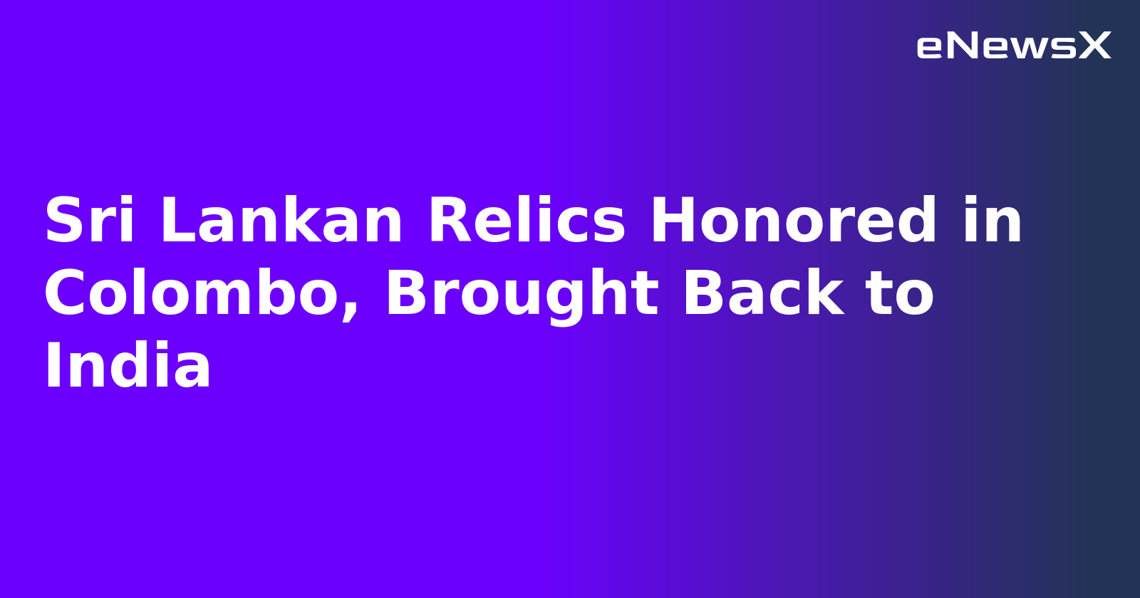 Sri Lankan Relics Honored in Colombo, Brought Back to India