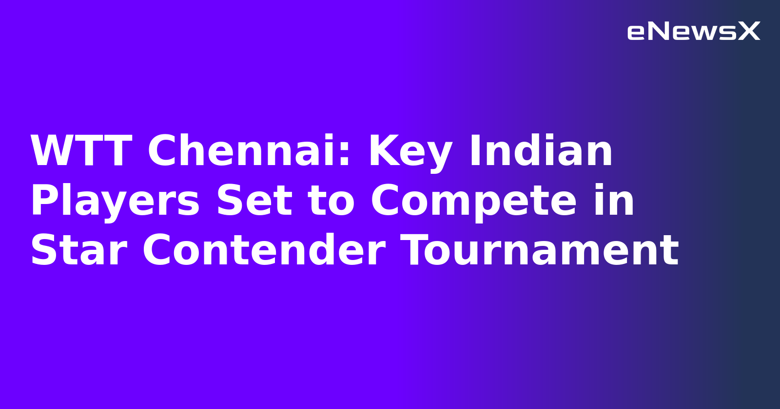 WTT Chennai: Key Indian Players Set to Compete in Star Contender Tournament