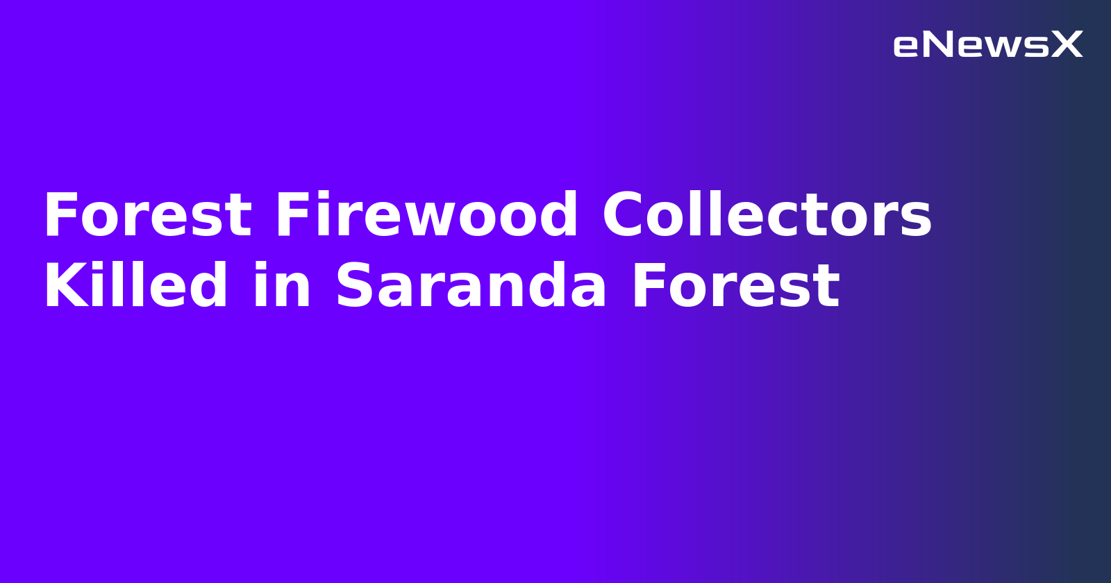 Forest Firewood Collectors Killed in Saranda Forest.webp
