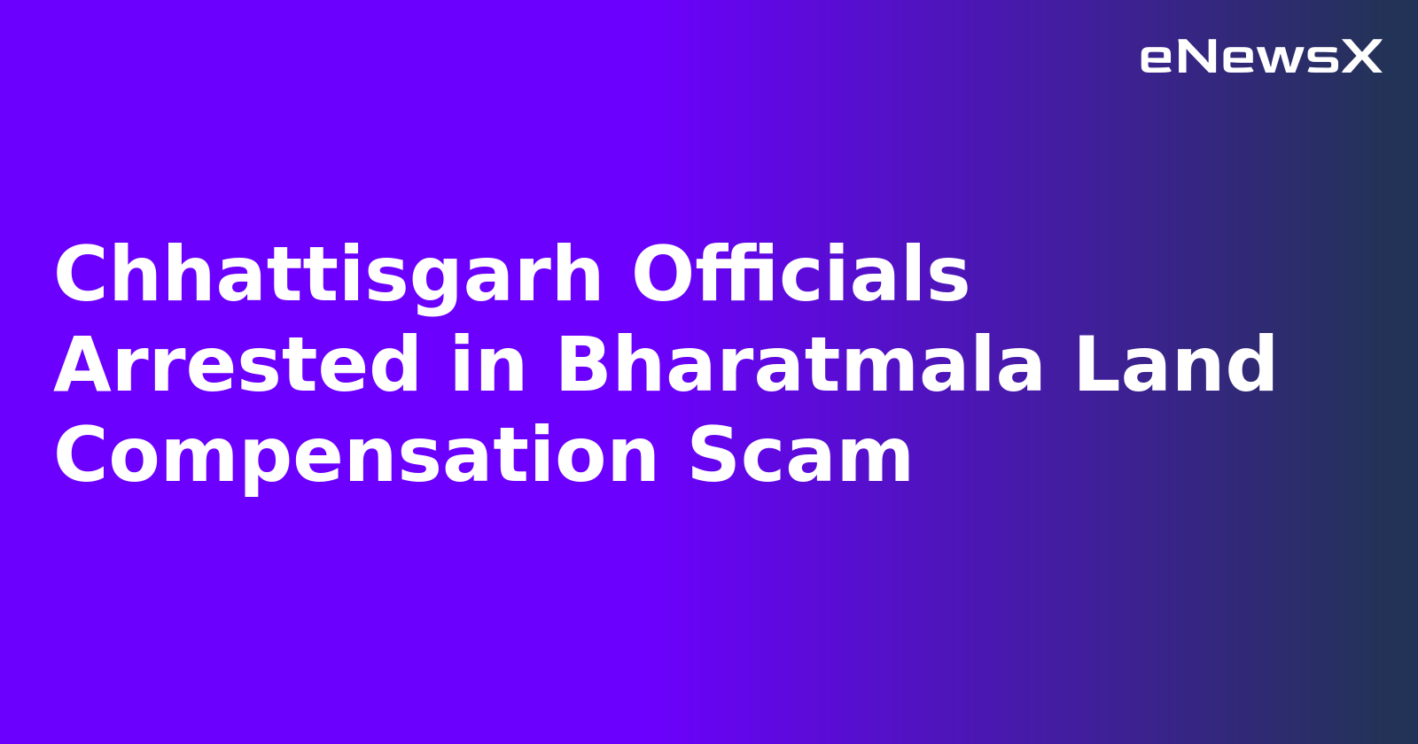 Chhattisgarh Officials Arrested in Bharatmala Land Compensation Scam