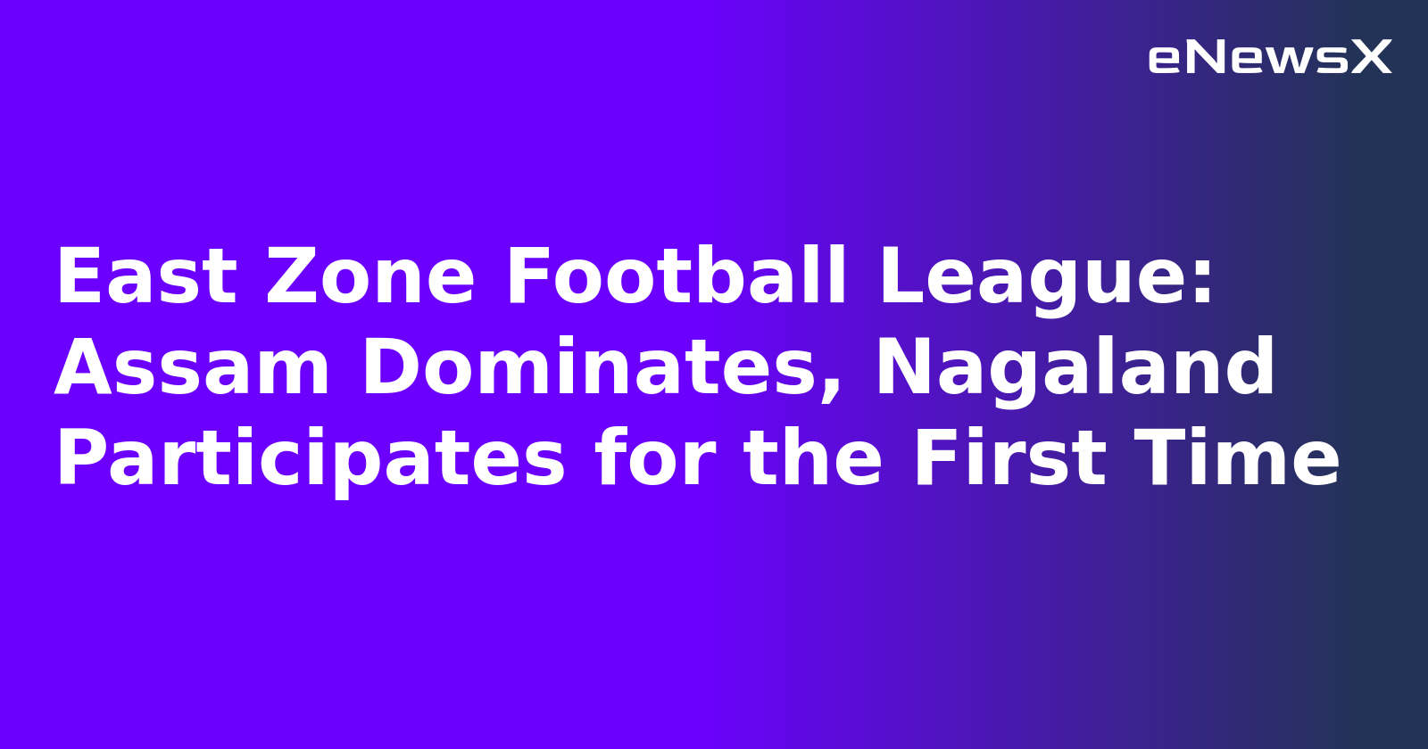 East Zone Football League: Assam Dominates, Nagaland Participates for the First Time.webp
