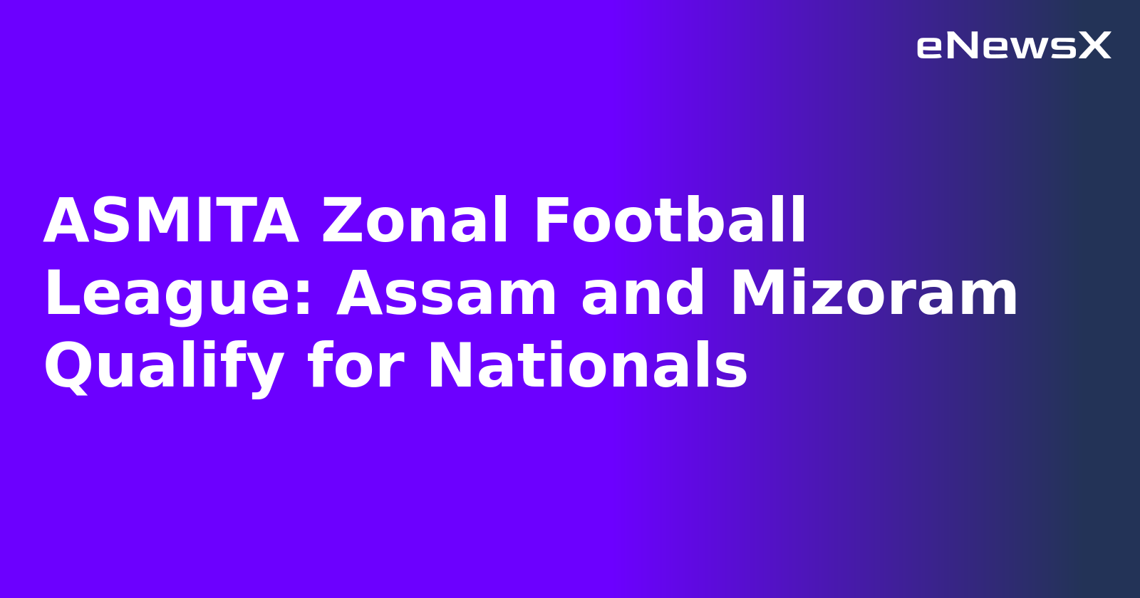 ASMITA Zonal Football League: Assam and Mizoram Qualify for Nationals