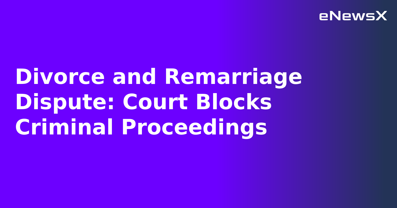 Divorce and Remarriage Dispute: Court Blocks Criminal Proceedings.webp