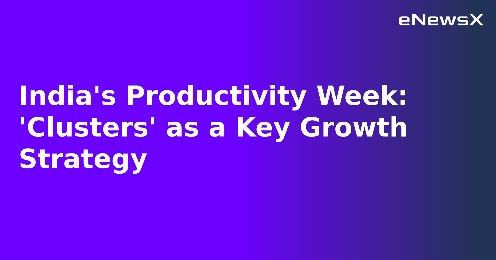 India's Productivity Week: 'Clusters' as a Key Growth Strategy.webp India's Productivity Week: 'Clusters' as a Key Growth Strategy.webp