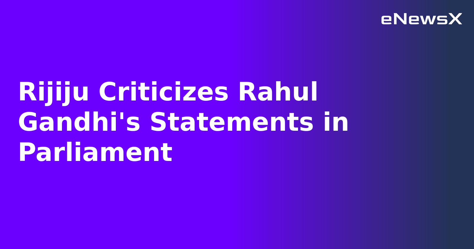 Rijiju Criticizes Rahul Gandhi's Statements in Parliament