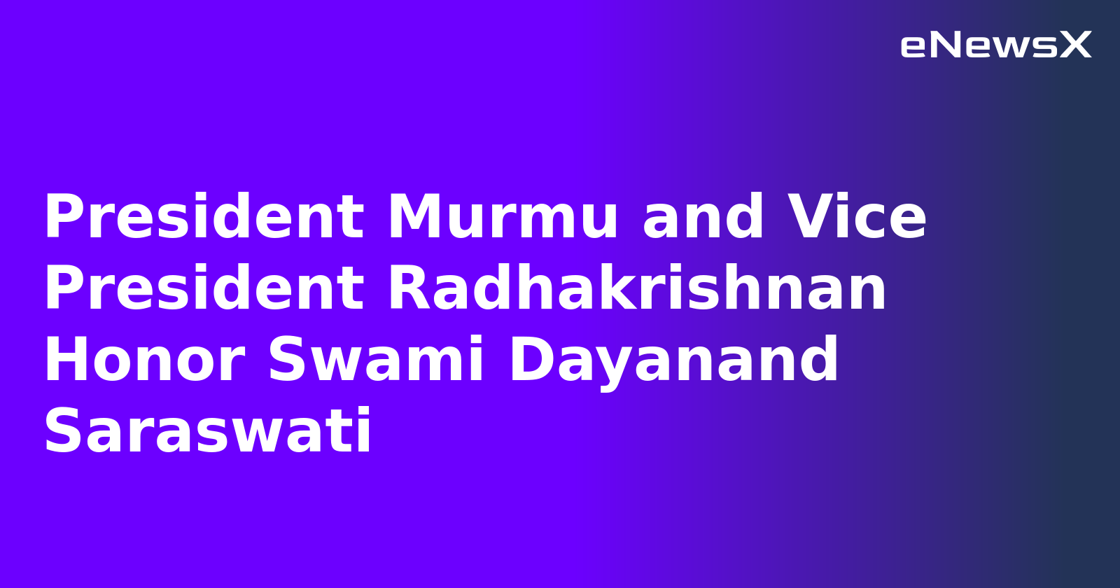 President Murmu and Vice President Radhakrishnan Honor Swami Dayanand Saraswati
