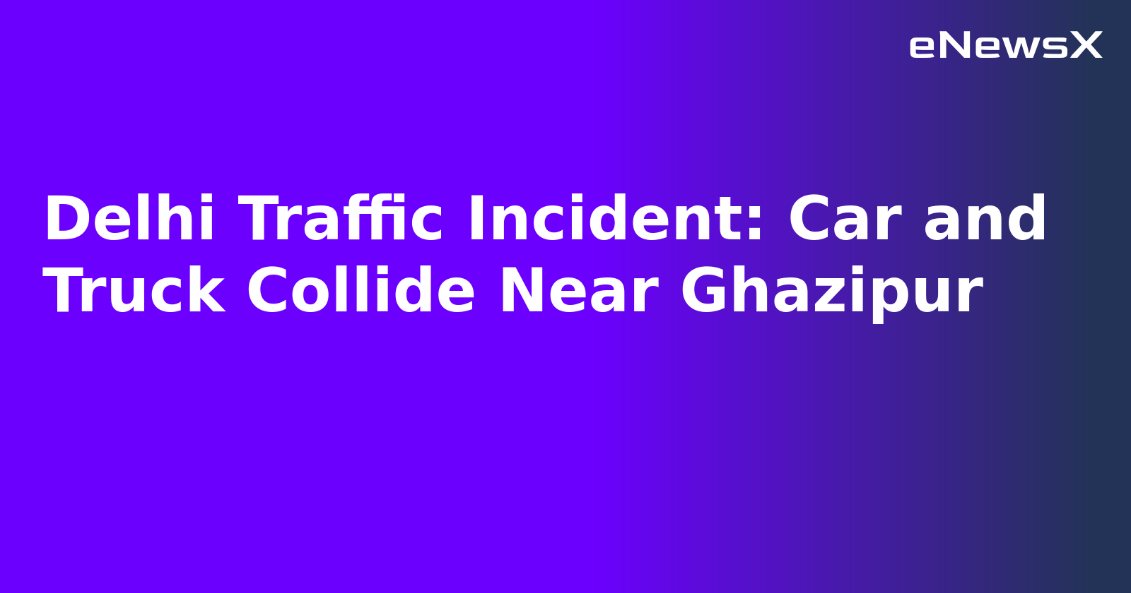 Delhi Traffic Incident: Car and Truck Collide Near Ghazipur