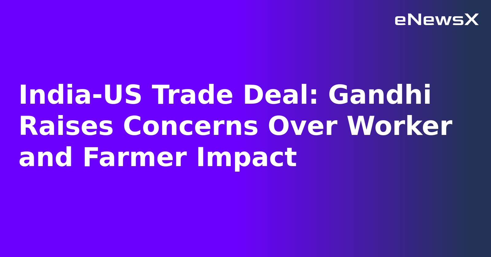 India-US Trade Deal: Gandhi Raises Concerns Over Worker and Farmer Impact