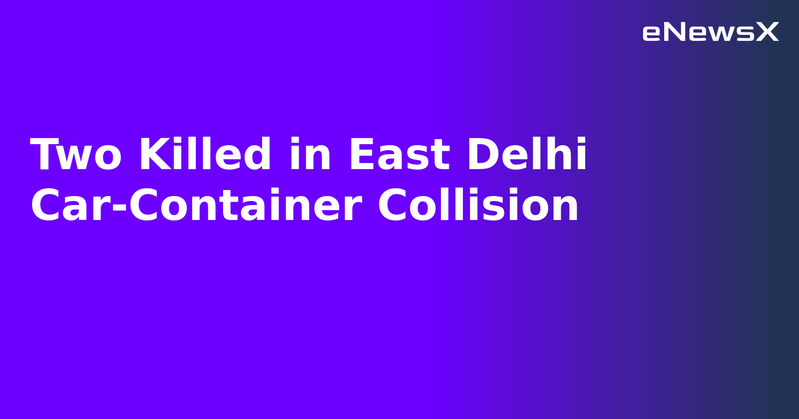 Two Killed in East Delhi Car-Container Collision.webp