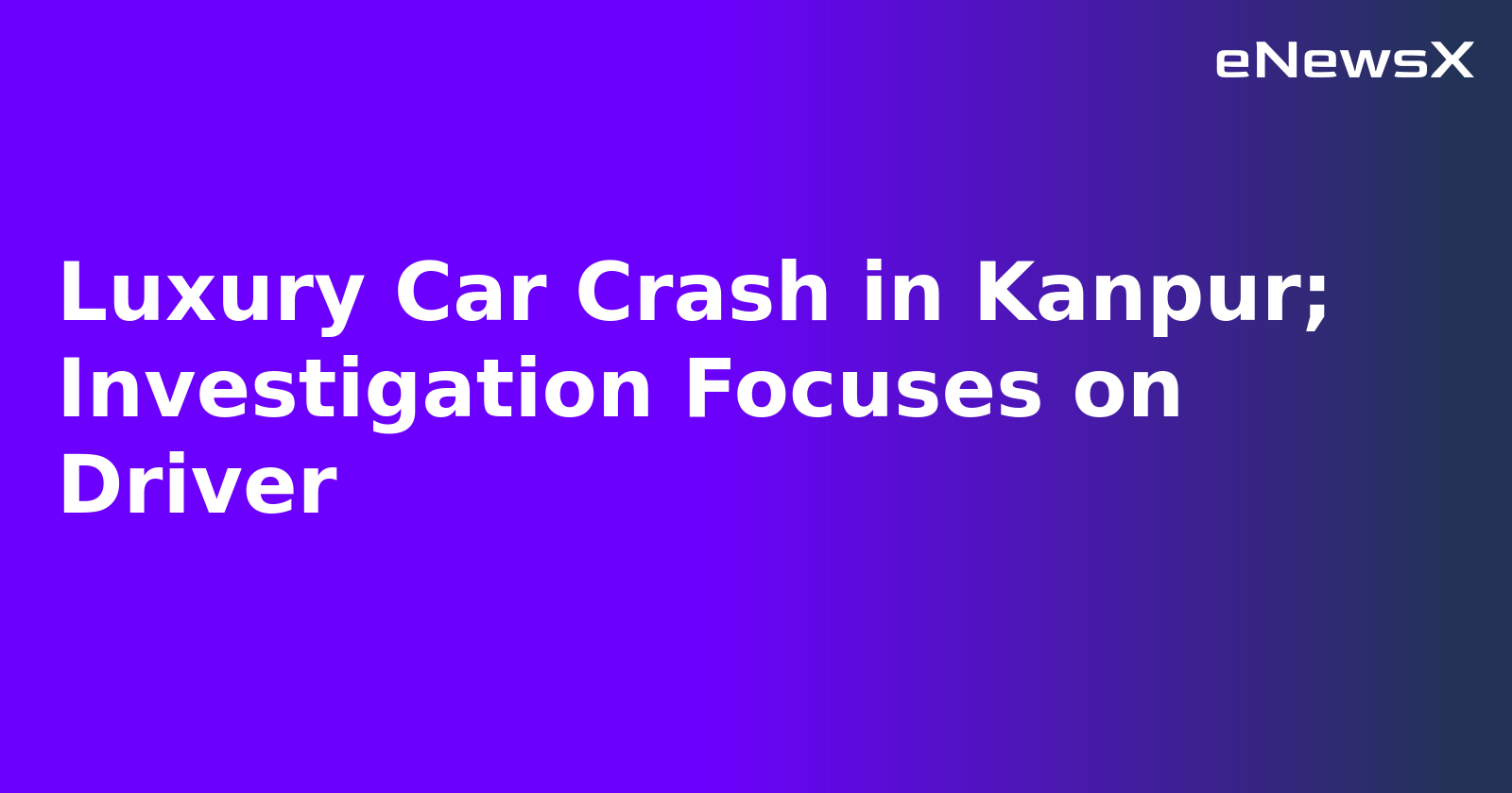 Luxury Car Crash in Kanpur; Investigation Focuses on Driver