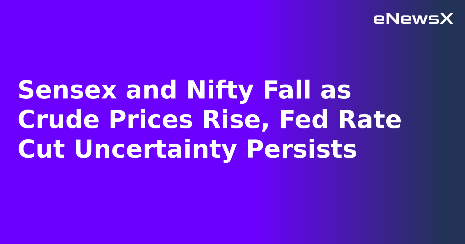 Sensex and Nifty Fall as Crude Prices Rise, Fed Rate Cut Uncertainty Persists
