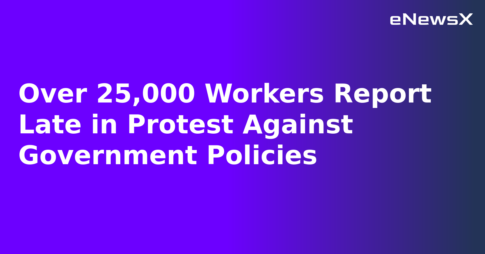 Over 25,000 Workers Report Late in Protest Against Government Policies