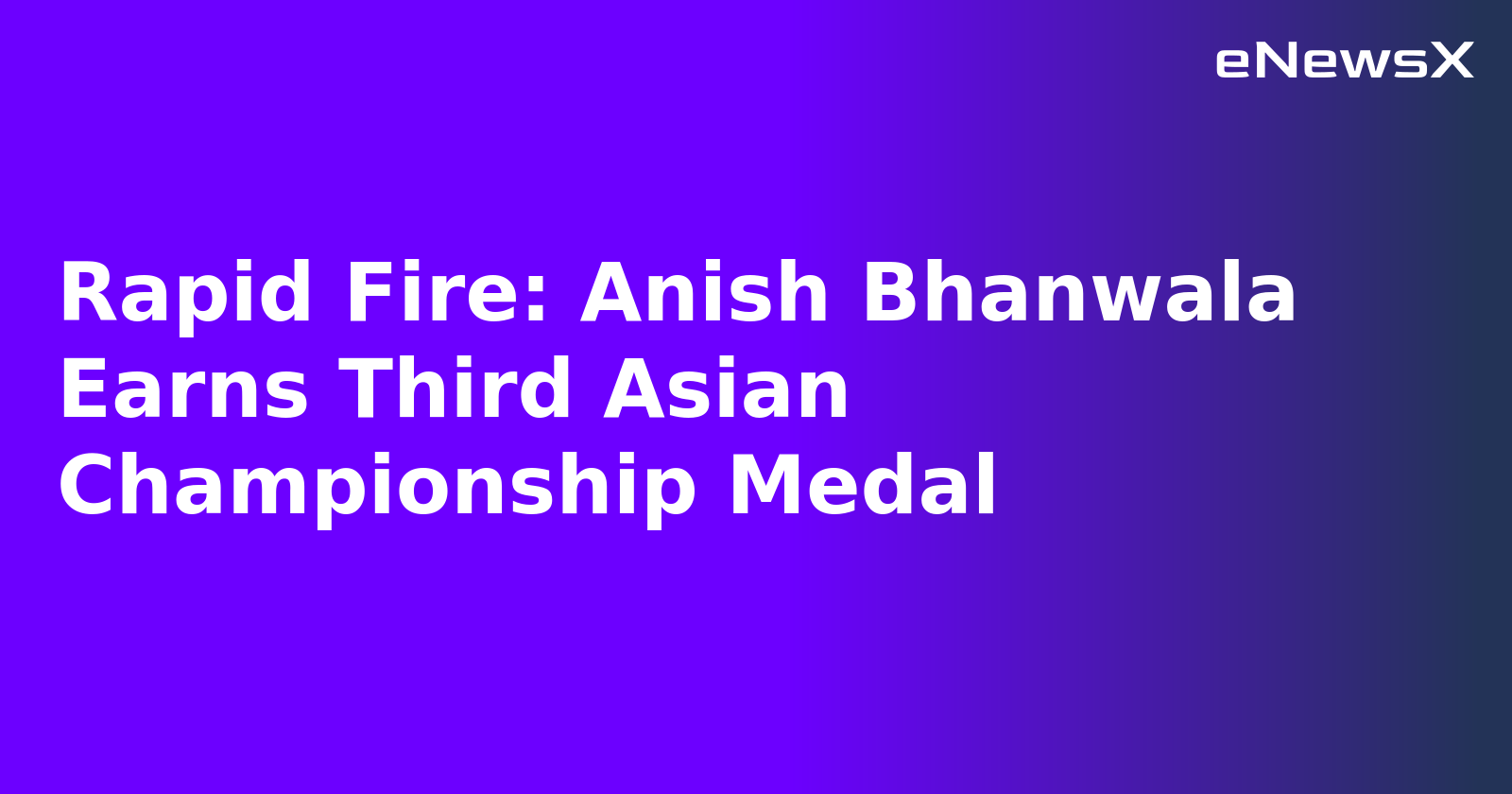 Rapid Fire: Anish Bhanwala Earns Third Asian Championship Medal