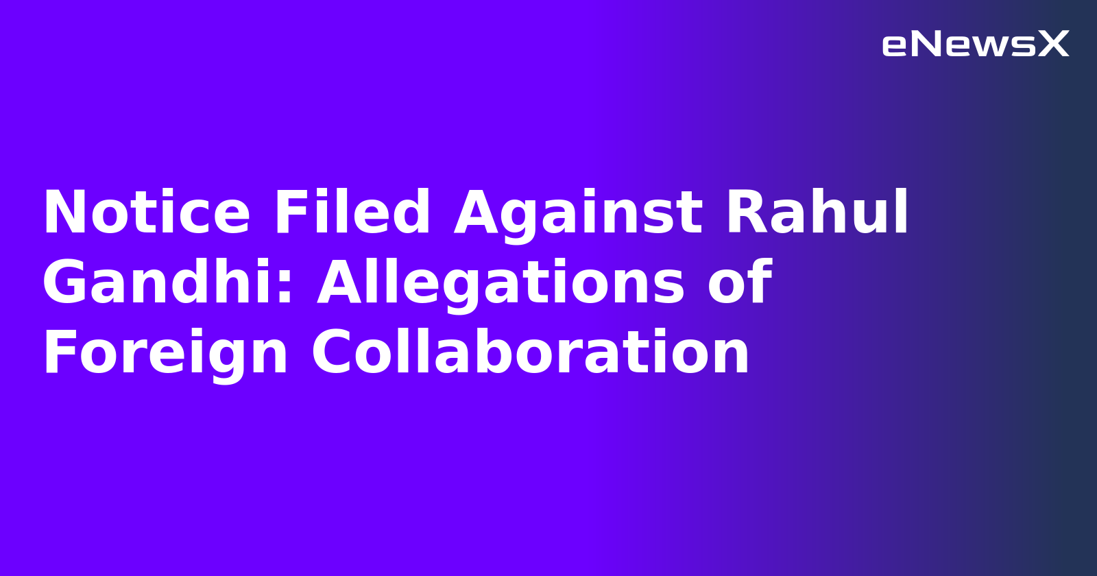Notice Filed Against Rahul Gandhi: Allegations of Foreign Collaboration