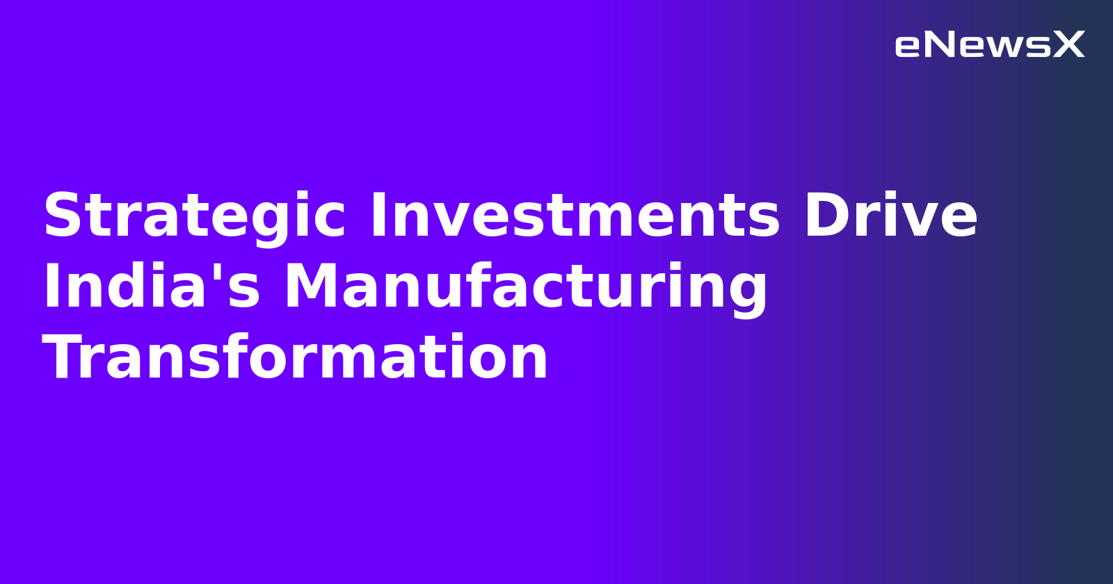 Strategic Investments Drive India's Manufacturing Transformation