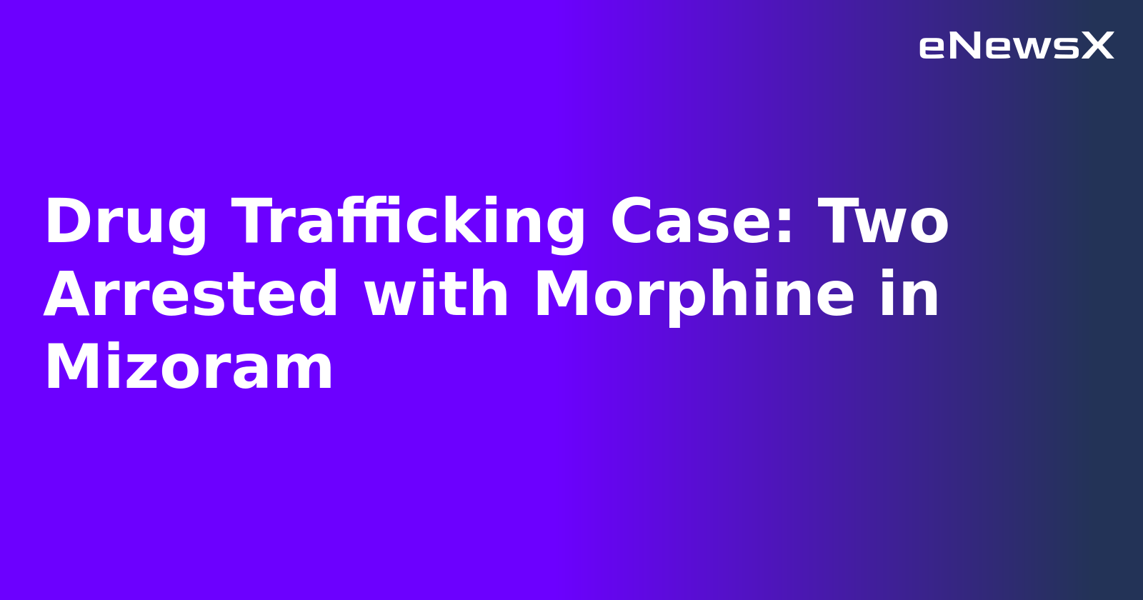 Drug Trafficking Case: Two Arrested with Morphine in Mizoram.webp
