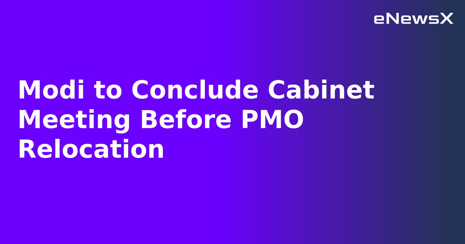 Modi to Conclude Cabinet Meeting Before PMO Relocation