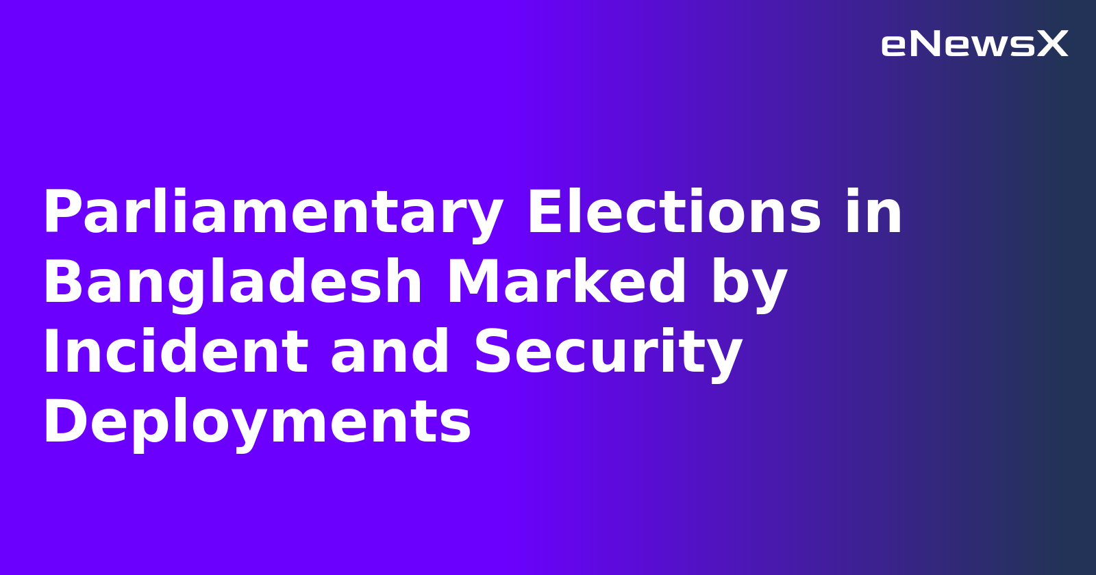 Parliamentary Elections in Bangladesh Marked by Incident and Security Deployments